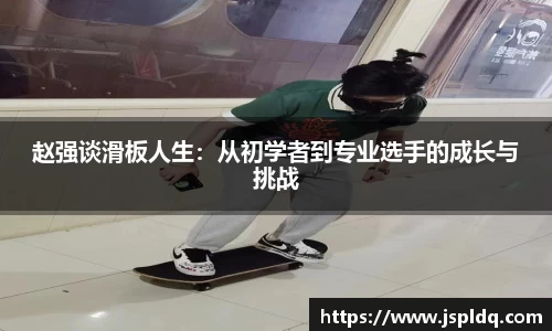 赵强谈滑板人生：从初学者到专业选手的成长与挑战