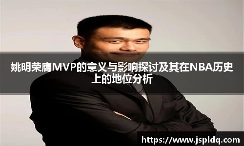 姚明荣膺MVP的意义与影响探讨及其在NBA历史上的地位分析