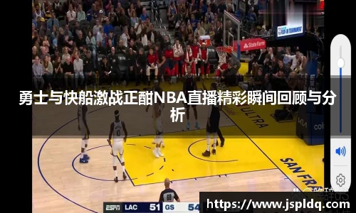 勇士与快船激战正酣NBA直播精彩瞬间回顾与分析