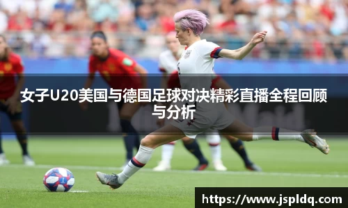 女子U20美国与德国足球对决精彩直播全程回顾与分析